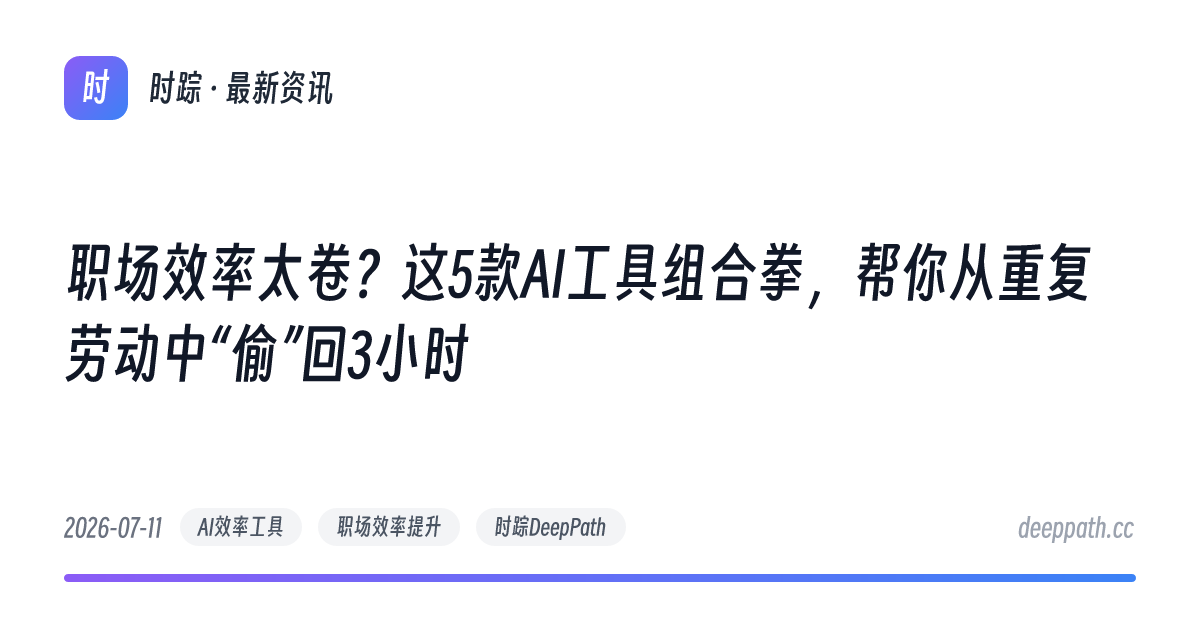 职场效率太卷？这5款AI工具组合拳，帮你从重复劳动中“偷”回3小时 - 文章封面