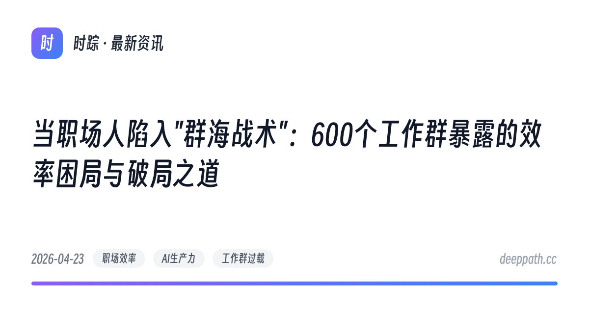当职场人陷入"群海战术"：600个工作群暴露的效率困局与破局之道 - 文章封面