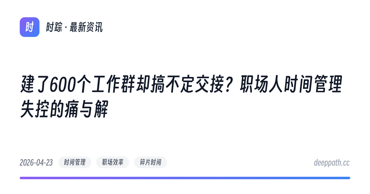 建了600个工作群却搞不定交接？职场人时间管理失控的痛与解 - 文章封面
