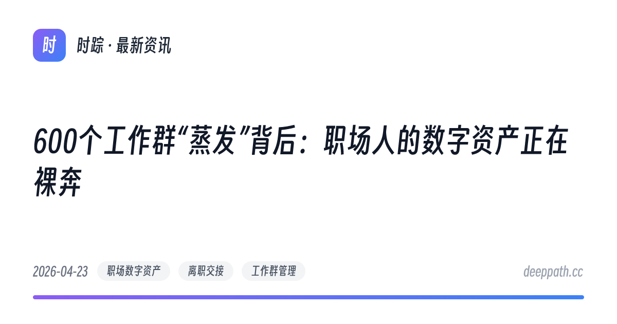 600个工作群“蒸发”背后：职场人的数字资产正在裸奔 - 文章封面
