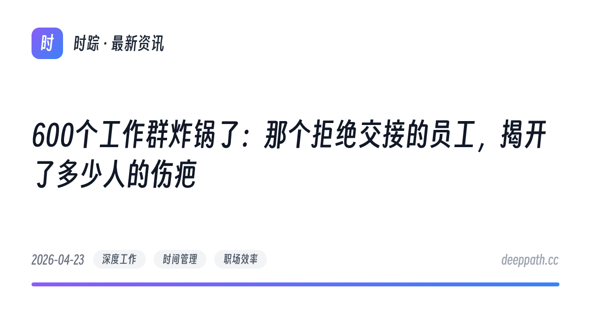 600个工作群炸锅了：那个拒绝交接的员工，揭开了多少人的伤疤 - 文章封面