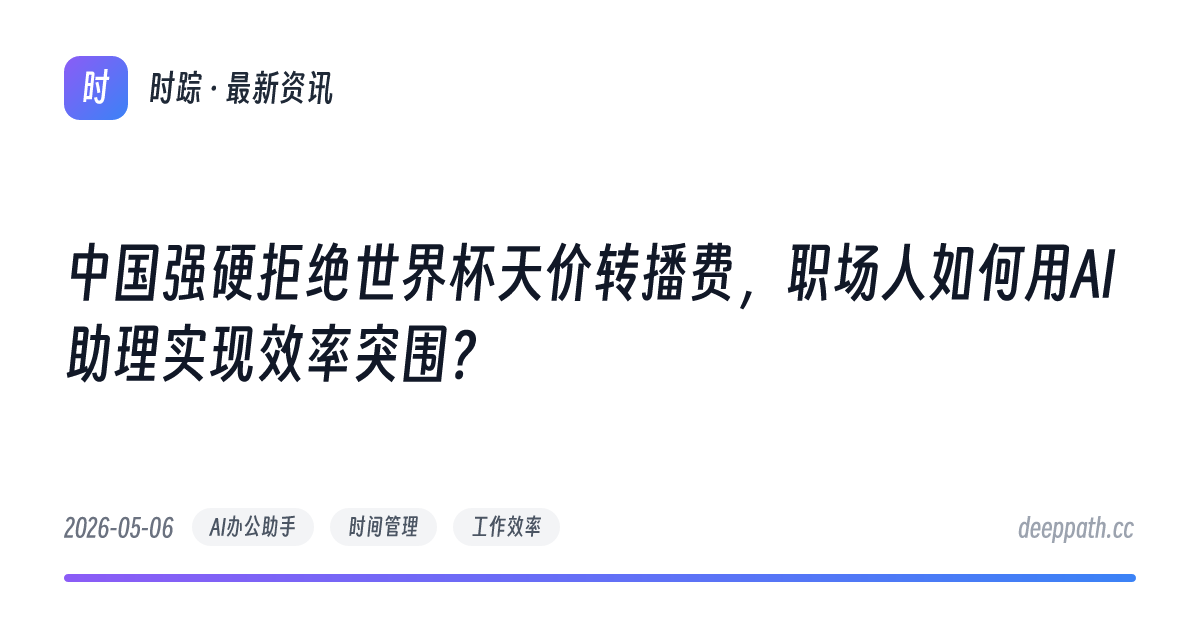 中国强硬拒绝世界杯天价转播费，职场人如何用AI助理实现效率突围？ - 文章封面