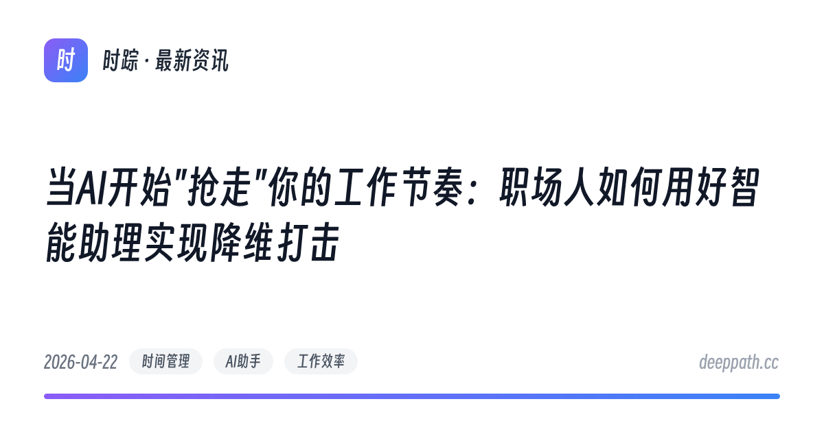 当AI开始"抢走"你的工作节奏：职场人如何用好智能助理实现降维打击 - 文章封面