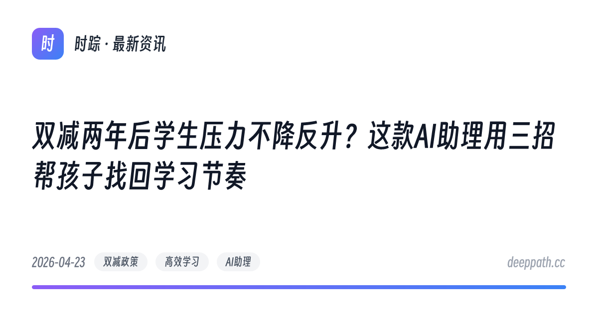 双减两年后学生压力不降反升？这款AI助理用三招帮孩子找回学习节奏 - 文章封面