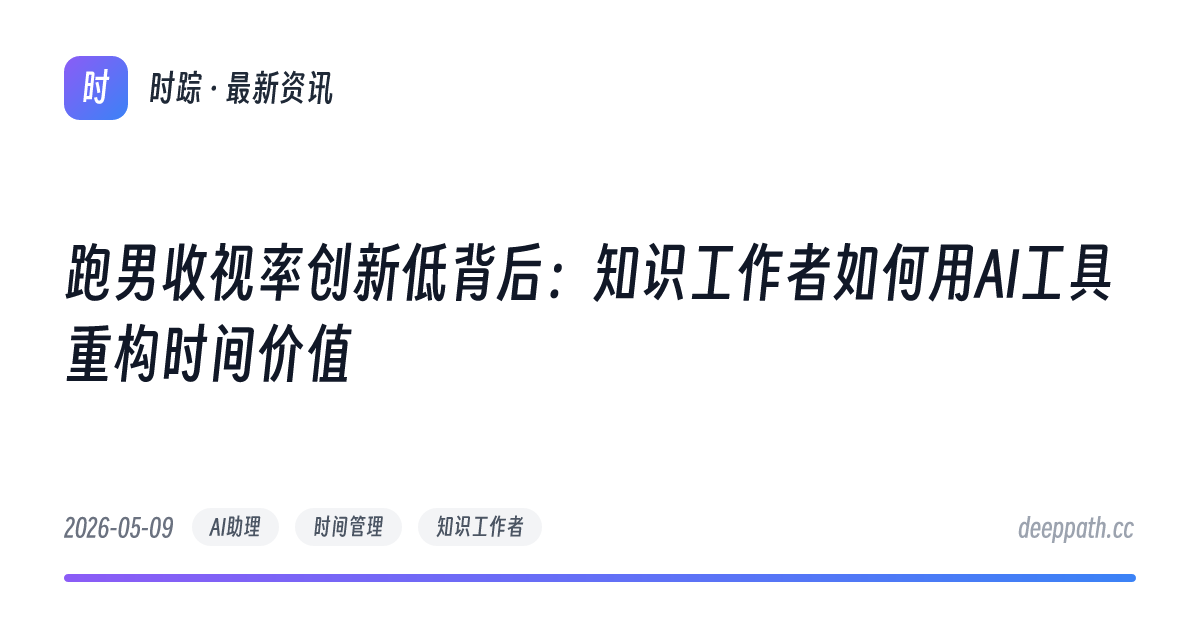 跑男收视率创新低背后：知识工作者如何用AI工具重构时间价值 - 文章封面