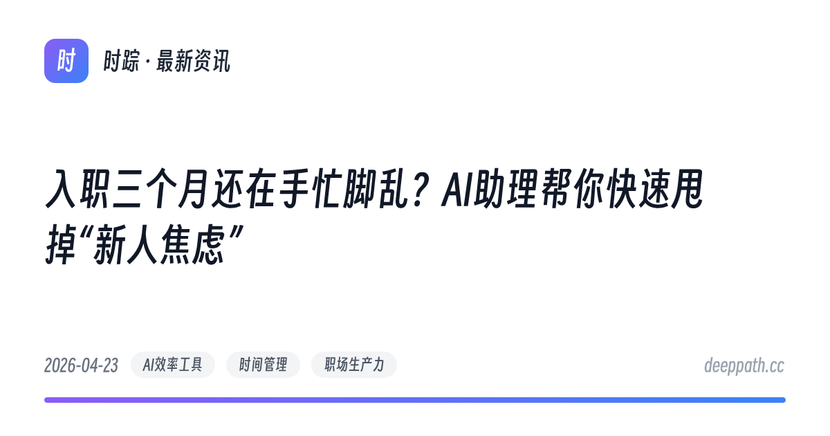入职三个月还在手忙脚乱？AI助理帮你快速甩掉“新人焦虑” - 文章封面