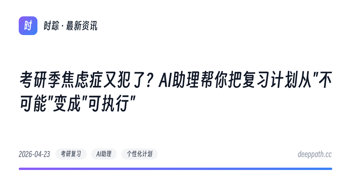 考研季焦虑症又犯了？AI助理帮你把复习计划从"不可能"变成"可执行" - 文章封面