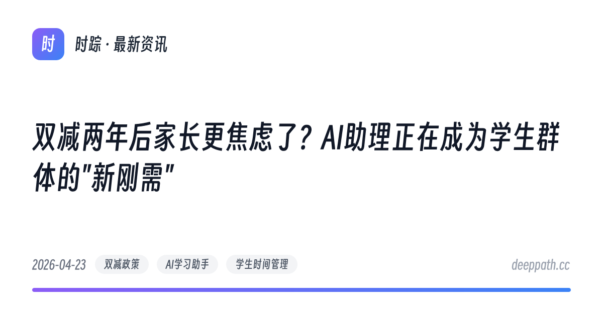 双减两年后家长更焦虑了？AI助理正在成为学生群体的"新刚需" - 文章封面