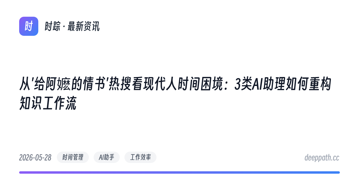 从'给阿嬷的情书'热搜看现代人时间困境：3类AI助理如何重构知识工作流 - 文章封面
