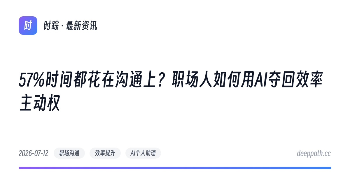 57%时间都花在沟通上？职场人如何用AI夺回效率主动权 - 文章封面