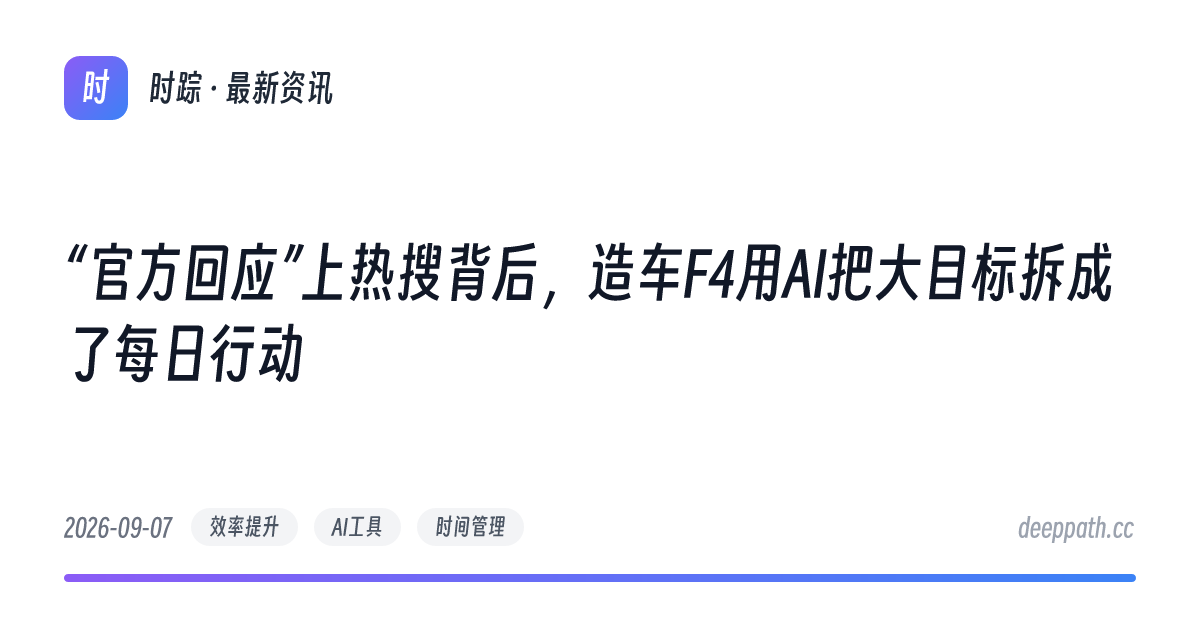 “官方回应”上热搜背后，造车F4用AI把大目标拆成了每日行动 - 文章封面
