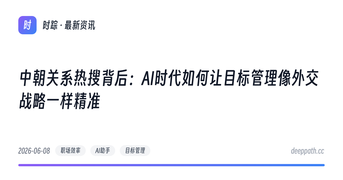 中朝关系热搜背后：AI时代如何让目标管理像外交战略一样精准 - 文章封面