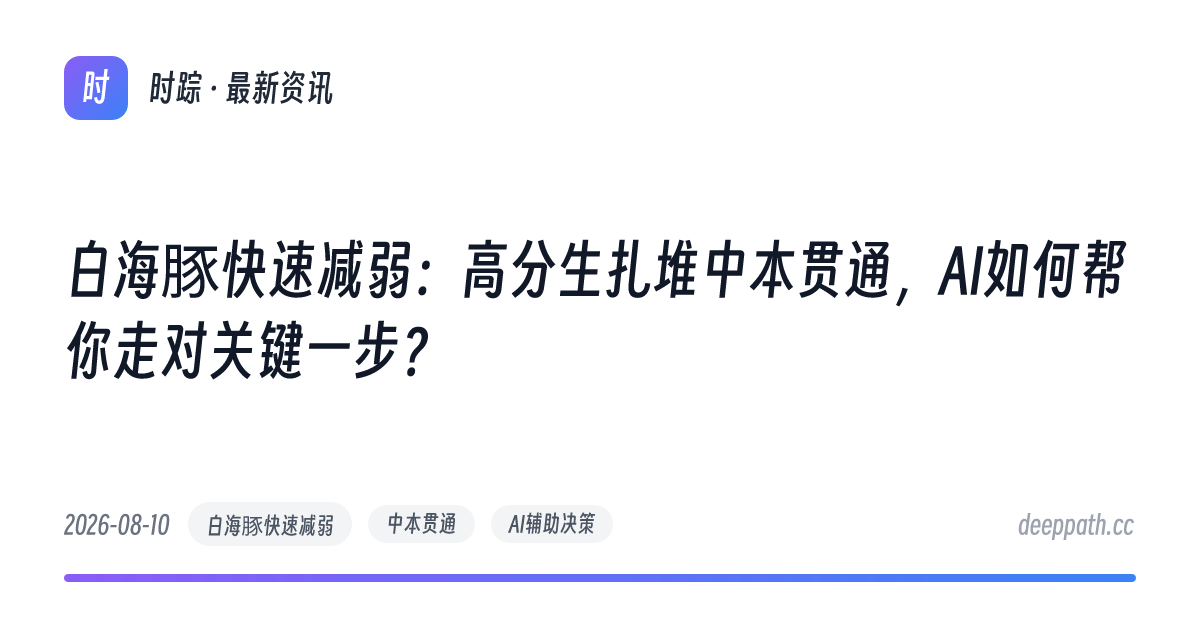 白海豚快速减弱：高分生扎堆中本贯通，AI如何帮你走对关键一步？ - 文章封面