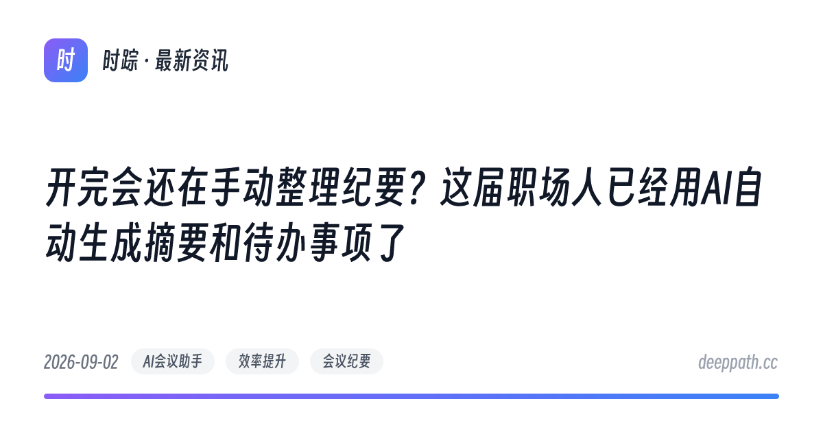 开完会还在手动整理纪要？这届职场人已经用AI自动生成摘要和待办事项了 - 文章封面