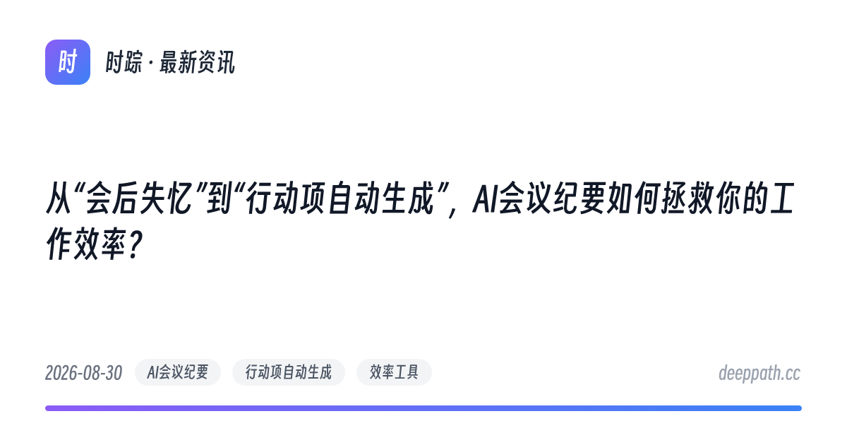 从“会后失忆”到“行动项自动生成”，AI会议纪要如何拯救你的工作效率？ - 文章封面