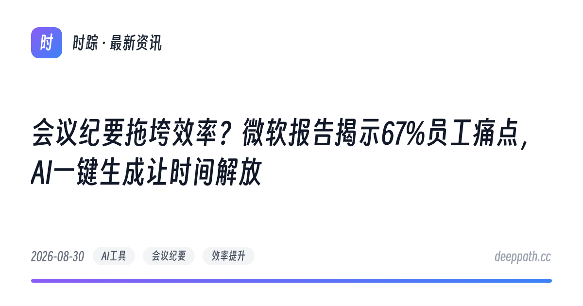 会议纪要拖垮效率？微软报告揭示67%员工痛点，AI一键生成让时间解放 - 文章封面