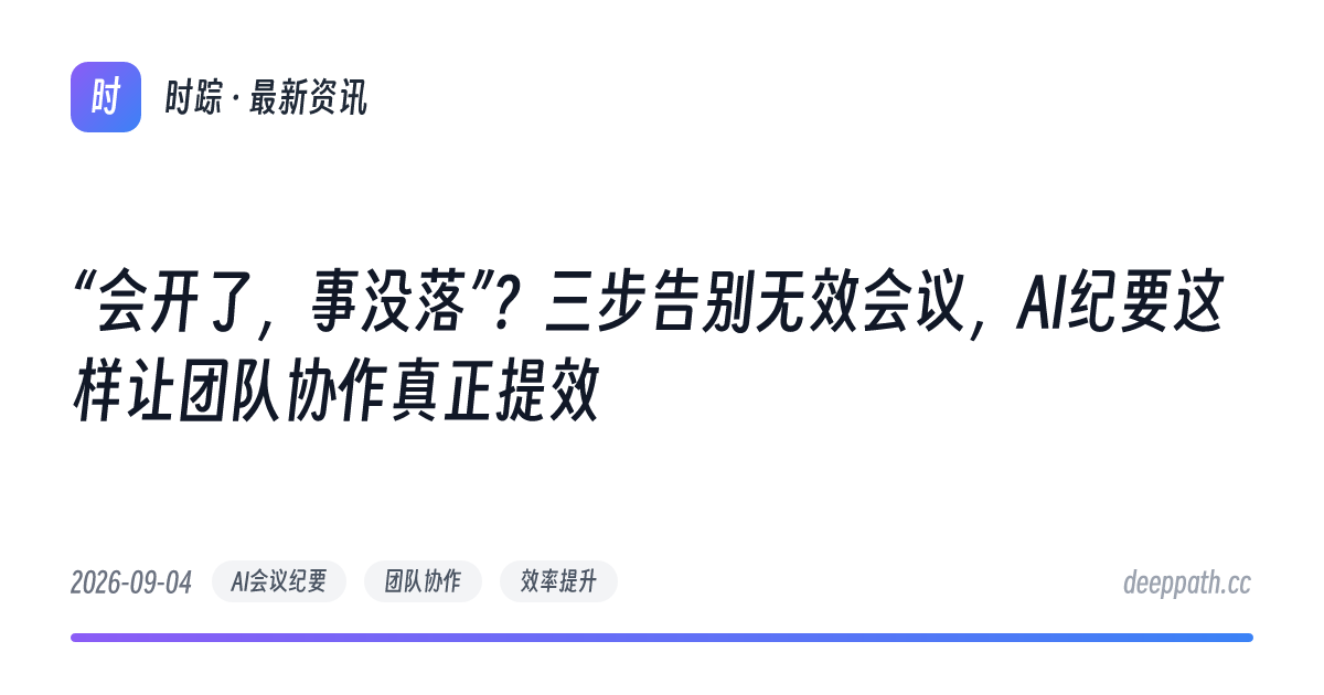 “会开了，事没落”？三步告别无效会议，AI纪要这样让团队协作真正提效 - 文章封面