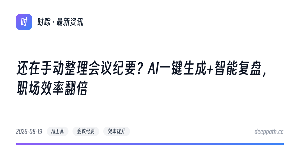 还在手动整理会议纪要？AI一键生成+智能复盘，职场效率翻倍 - 文章封面