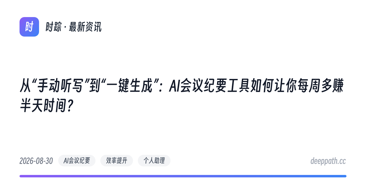 从“手动听写”到“一键生成”：AI会议纪要工具如何让你每周多赚半天时间？ - 文章封面