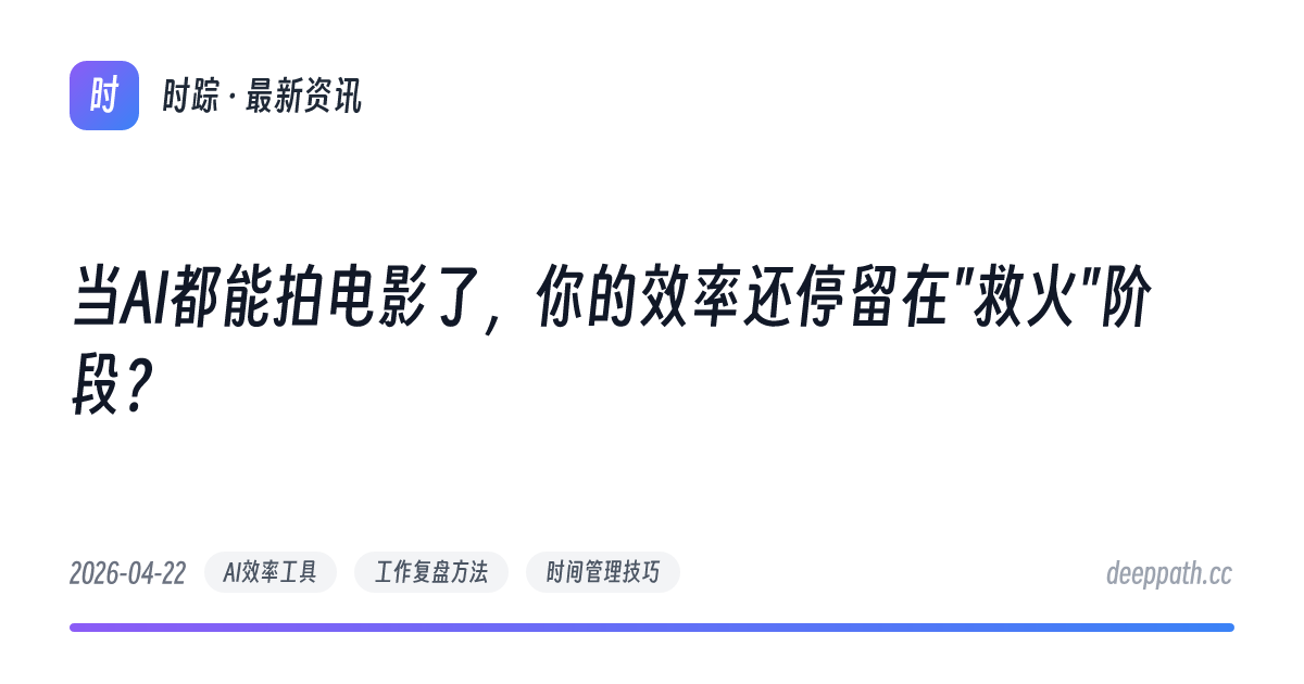 当AI都能拍电影了，你的效率还停留在"救火"阶段？ - 文章封面