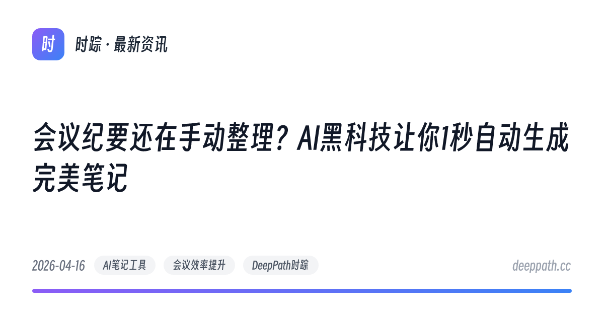 会议纪要还在手动整理？AI黑科技让你1秒自动生成完美笔记 - 文章封面