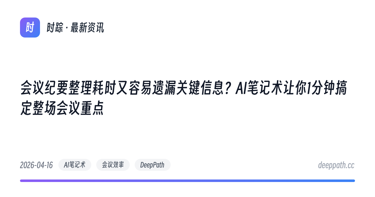 会议纪要整理耗时又容易遗漏关键信息？AI笔记术让你1分钟搞定整场会议重点 - 文章封面