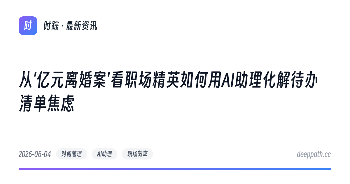 从'亿元离婚案'看职场精英如何用AI助理化解待办清单焦虑 - 文章封面