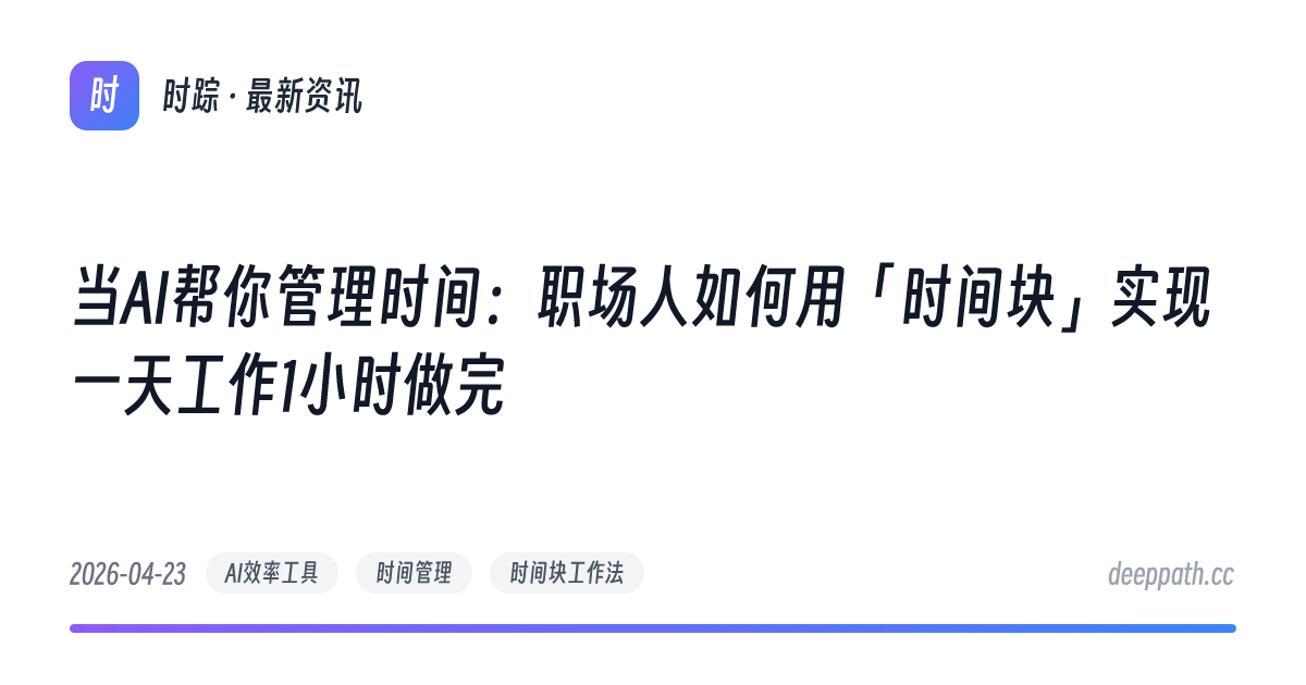当AI帮你管理时间：职场人如何用「时间块」实现一天工作1小时做完 - 文章封面