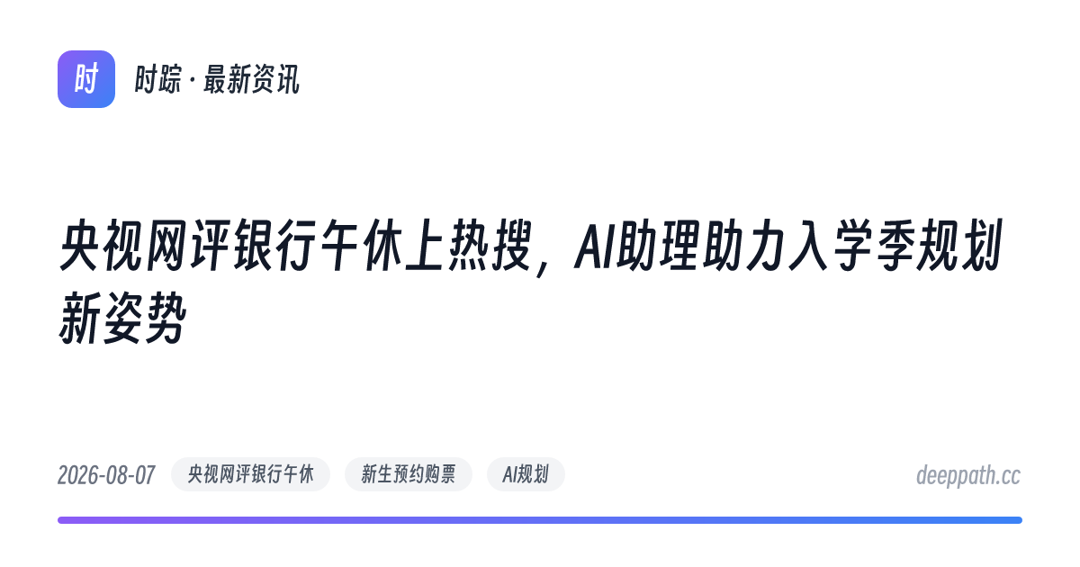 央视网评银行午休上热搜，AI助理助力入学季规划新姿势 - 文章封面