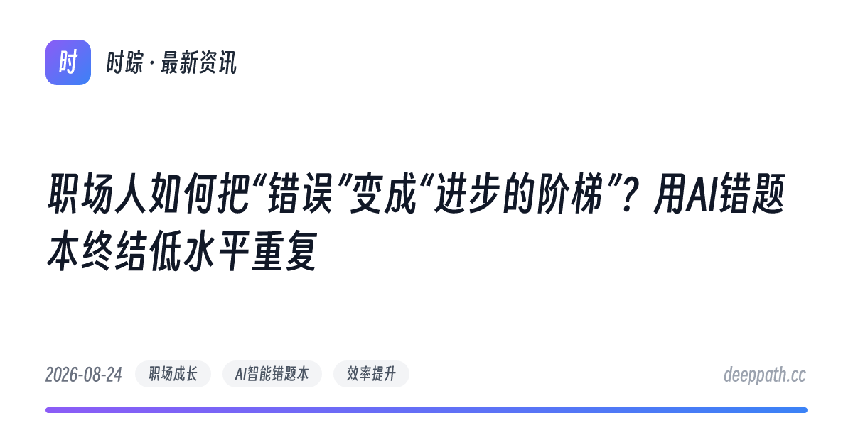 职场人如何把“错误”变成“进步的阶梯”？用AI错题本终结低水平重复 - 文章封面