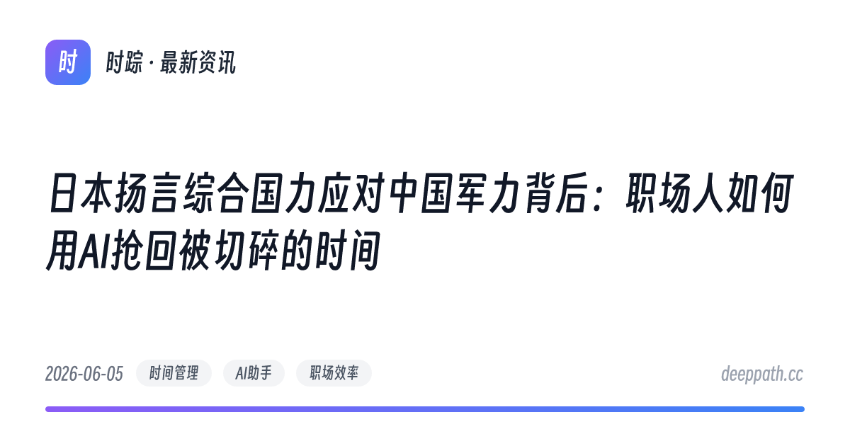 日本扬言综合国力应对中国军力背后：职场人如何用AI抢回被切碎的时间 - 文章封面