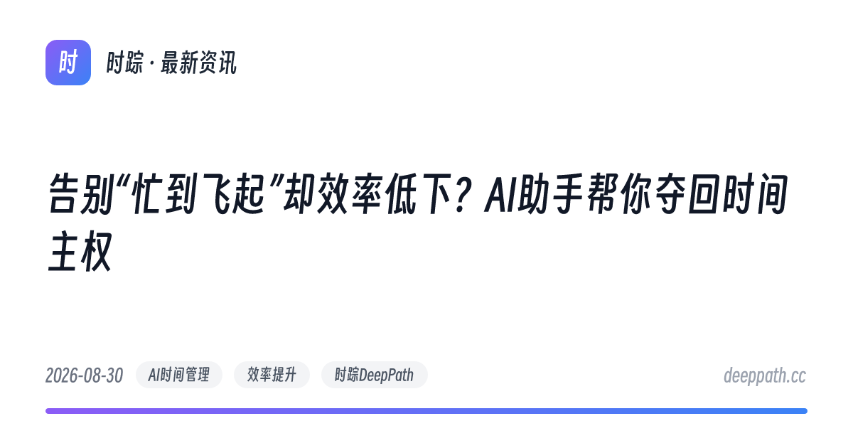 告别“忙到飞起”却效率低下？AI助手帮你夺回时间主权 - 文章封面