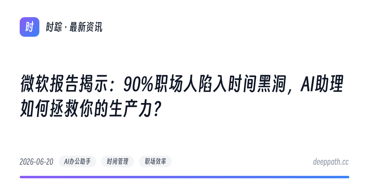 微软报告揭示：90%职场人陷入时间黑洞，AI助理如何拯救你的生产力？ - 文章封面