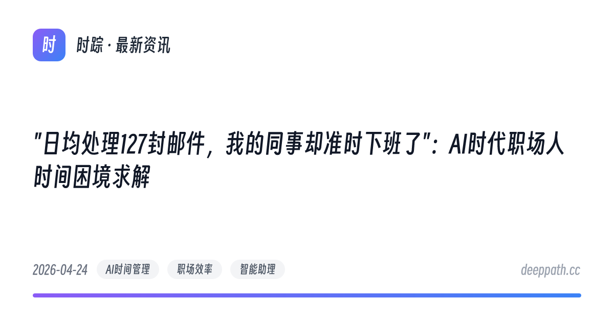 "日均处理127封邮件，我的同事却准时下班了"：AI时代职场人时间困境求解 - 文章封面