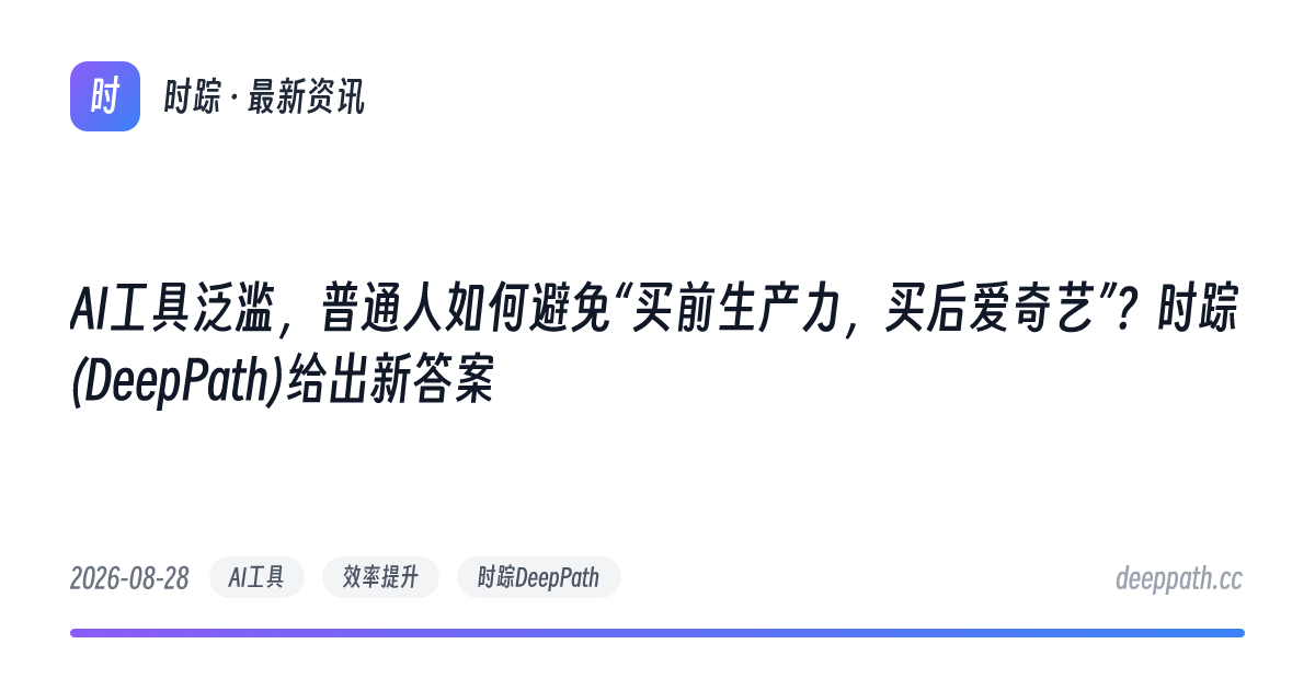 AI工具泛滥，普通人如何避免“买前生产力，买后爱奇艺”？时踪(DeepPath)给出新答案 - 文章封面