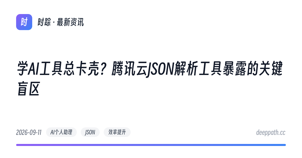 学AI工具总卡壳？腾讯云JSON解析工具暴露的关键盲区 - 文章封面
