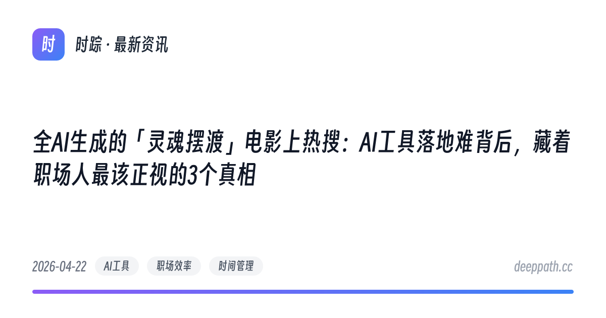 全AI生成的「灵魂摆渡」电影上热搜：AI工具落地难背后，藏着职场人最该正视的3个真相 - 文章封面
