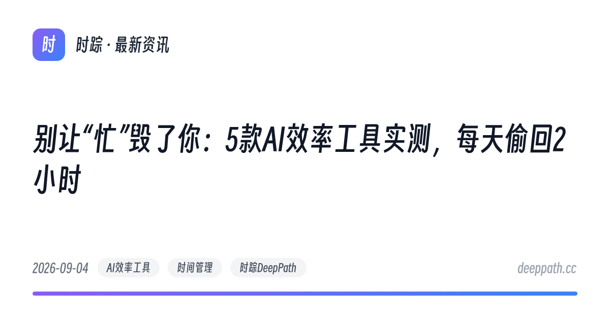 别让“忙”毁了你：5款AI效率工具实测，每天偷回2小时 - 文章封面