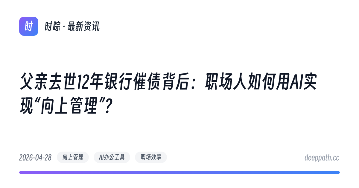 父亲去世12年银行催债背后：职场人如何用AI实现“向上管理”？ - 文章封面