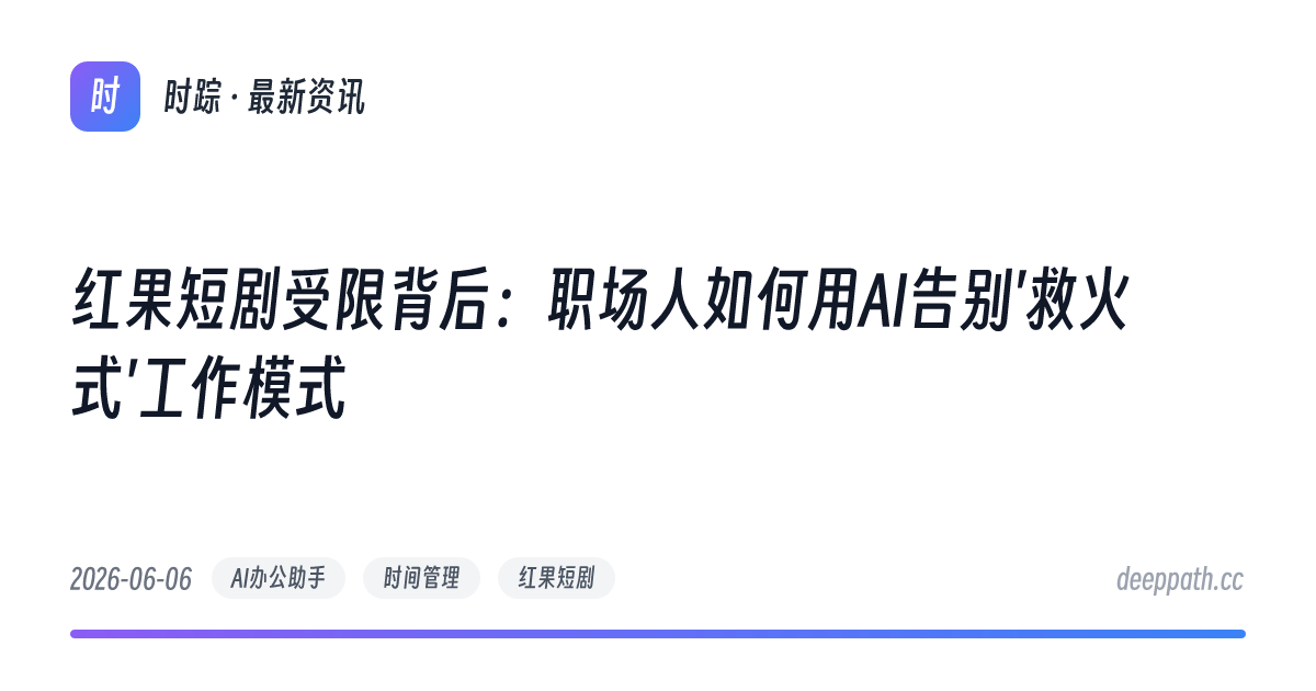 红果短剧受限背后：职场人如何用AI告别'救火式'工作模式 - 文章封面