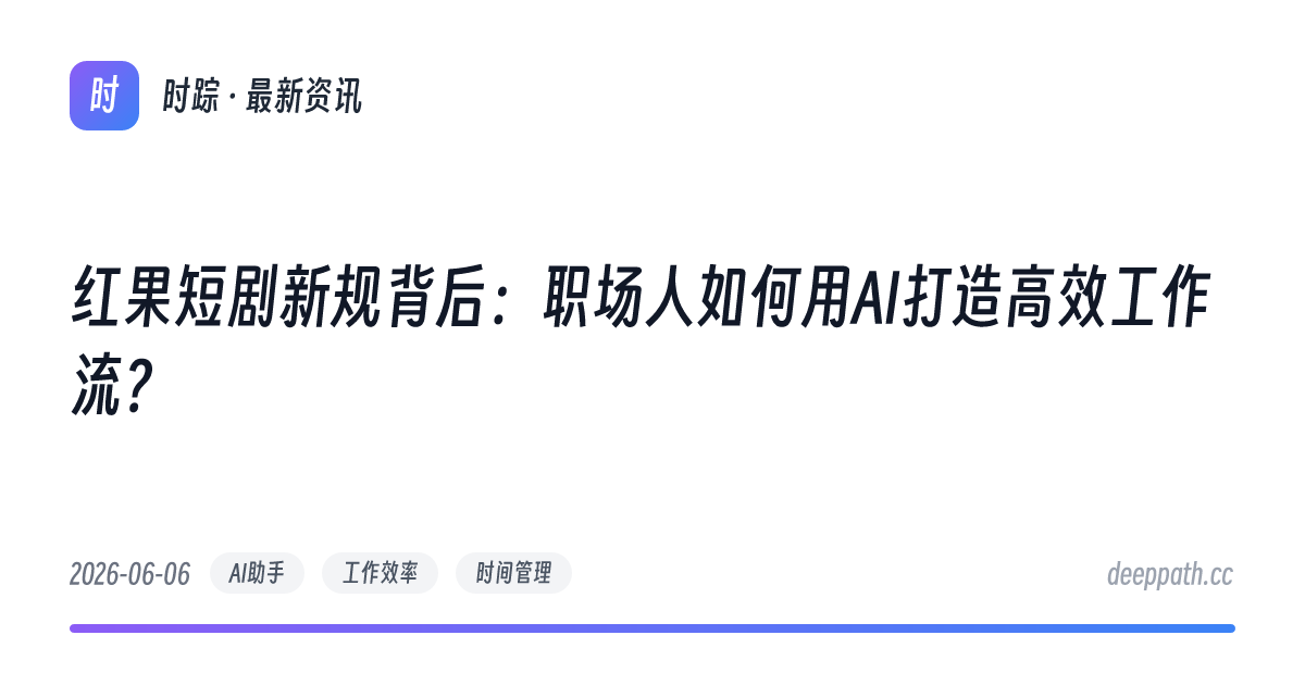 红果短剧新规背后：职场人如何用AI打造高效工作流？ - 文章封面