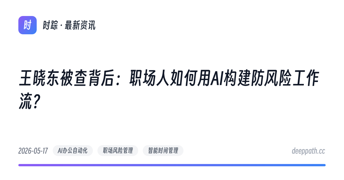 王晓东被查背后：职场人如何用AI构建防风险工作流？ - 文章封面