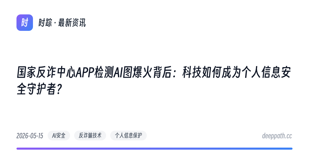 国家反诈中心APP检测AI图爆火背后：科技如何成为个人信息安全守护者？ - 文章封面