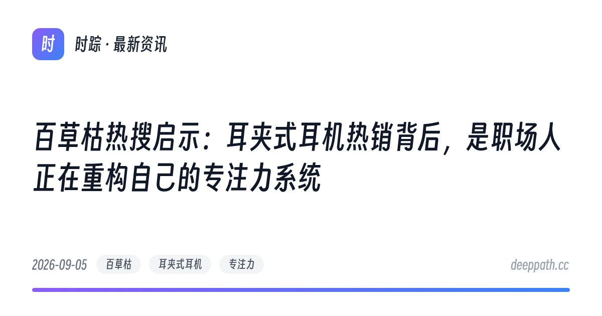 百草枯热搜启示：耳夹式耳机热销背后，是职场人正在重构自己的专注力系统 - 文章封面