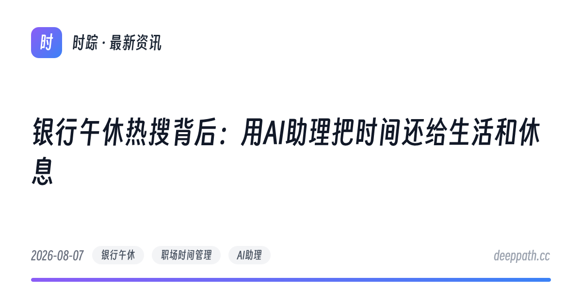 银行午休热搜背后：用AI助理把时间还给生活和休息 - 文章封面