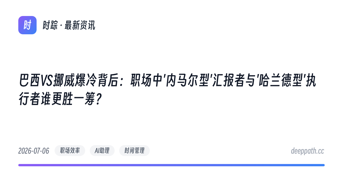 巴西VS挪威爆冷背后：职场中'内马尔型'汇报者与'哈兰德型'执行者谁更胜一筹？ - 文章封面