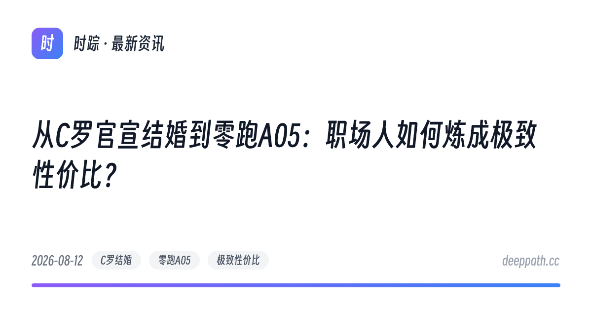 从C罗官宣结婚到零跑A05：职场人如何炼成极致性价比？ - 文章封面