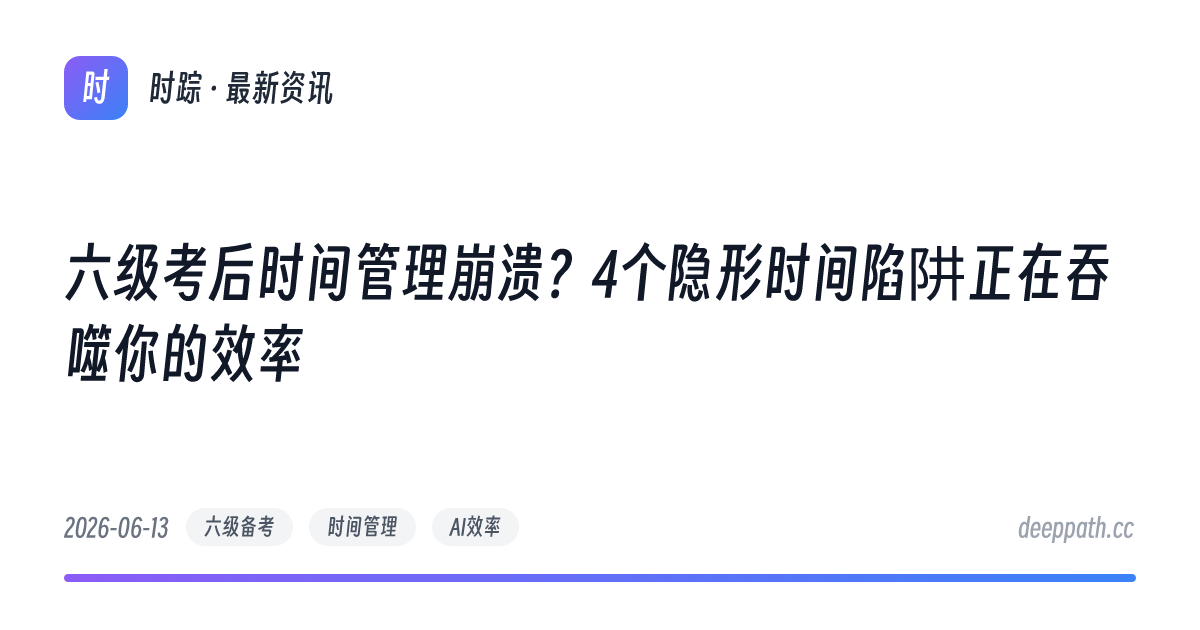 六级考后时间管理崩溃？4个隐形时间陷阱正在吞噬你的效率 - 文章封面