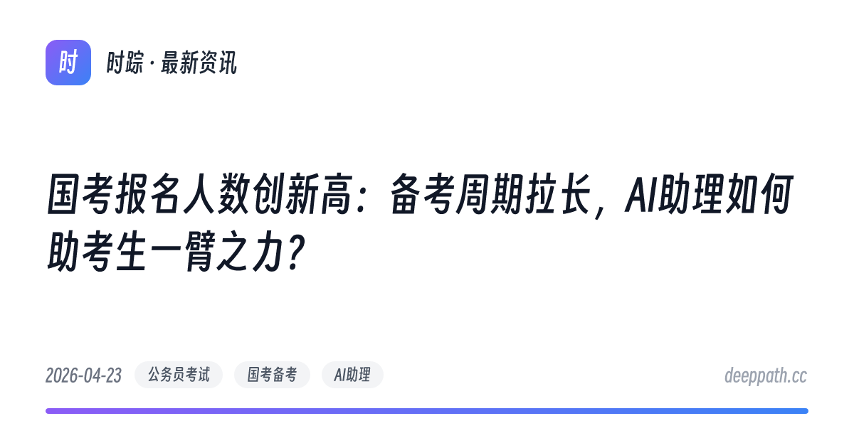 国考报名人数创新高：备考周期拉长，AI助理如何助考生一臂之力？ - 文章封面