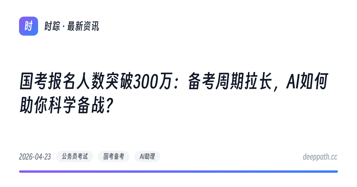 国考报名人数突破300万：备考周期拉长，AI如何助你科学备战？ - 文章封面